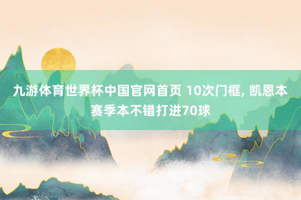 九游体育世界杯中国官网首页 10次门框， 凯恩本赛季本不错打进70球