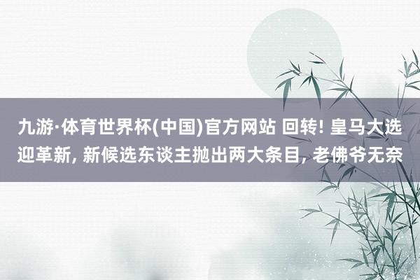 九游·体育世界杯(中国)官方网站 回转! 皇马大选迎革新， 新候选东谈主抛出两大条目， 老佛爷无奈