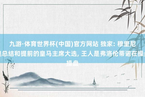 九游·体育世界杯(中国)官方网站 独家: 穆里尼奥总结和提前的皇马主席大选， 王人是弗洛伦蒂诺在操盘