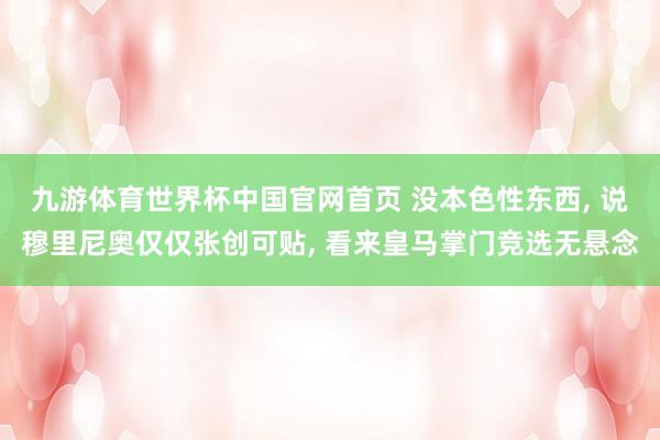 九游体育世界杯中国官网首页 没本色性东西, 说穆里尼奥仅仅张创可贴, 看来皇马掌门竞选无悬念