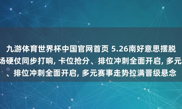 九游体育世界杯中国官网首页 5.26南好意思摆脱者杯出线终极对决! 三场硬仗同步打响, 卡位抢分、排位冲刺全面开启, 多元赛事走势拉满晋级悬念