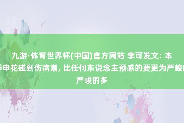 九游·体育世界杯(中国)官方网站 李可发文: 本赛季申花碰到伤病潮， 比任何东说念主预感的要更为严峻的多