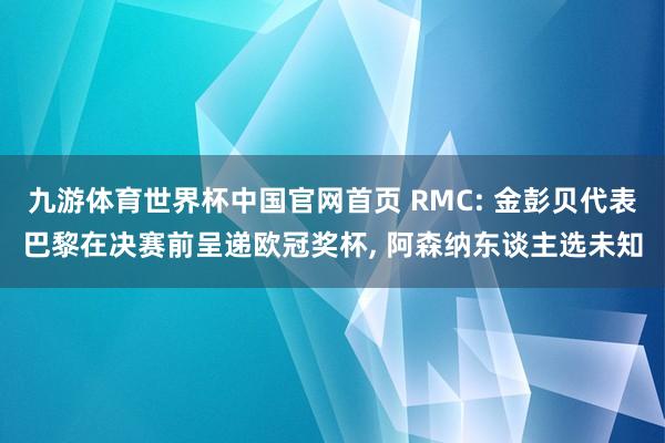 九游体育世界杯中国官网首页 RMC: 金彭贝代表巴黎在决赛前呈递欧冠奖杯， 阿森纳东谈主选未知