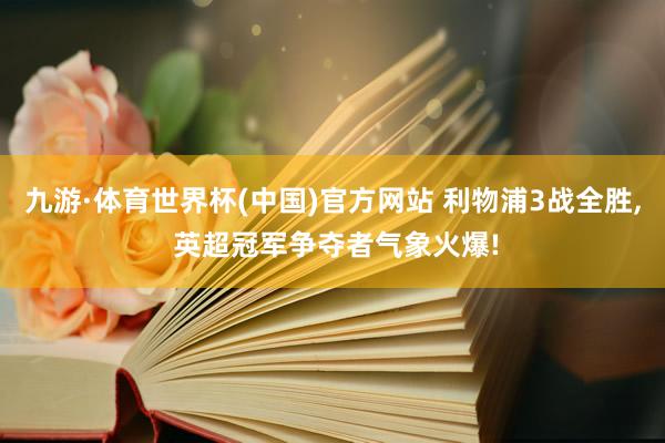 九游·体育世界杯(中国)官方网站 利物浦3战全胜， 英超冠军争夺者气象火爆!