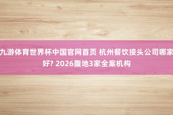 九游体育世界杯中国官网首页 杭州餐饮接头公司哪家好? 2026腹地3家全案机构
