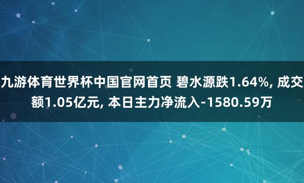 九游体育世界杯中国官网首页 碧水源跌1.64%, 成交额1.05亿元, 本日主力净流入-1580.59万
