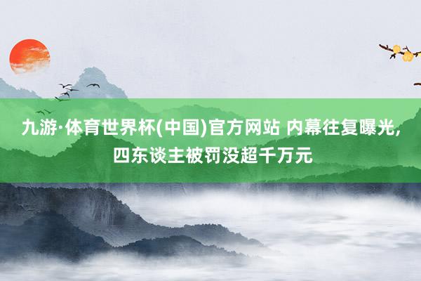九游·体育世界杯(中国)官方网站 内幕往复曝光， 四东谈主被罚没超千万元