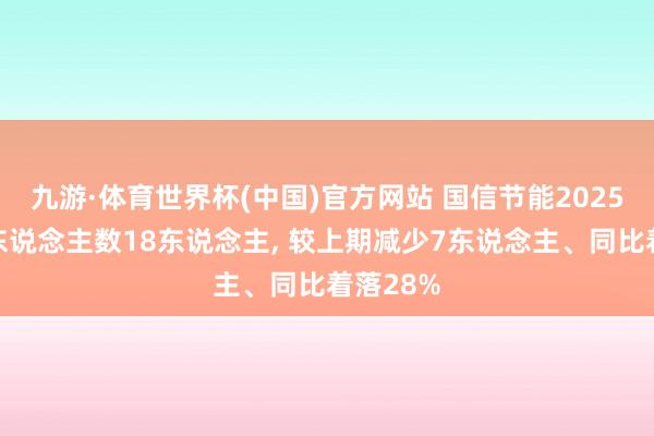 九游·体育世界杯(中国)官方网站 国信节能2025年参保东说念主数18东说念主， 较上期减少7东说念主、同比着落28%