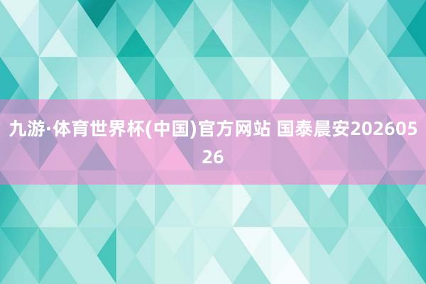 九游·体育世界杯(中国)官方网站 国泰晨安20260526