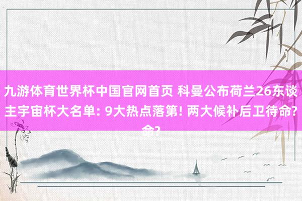 九游体育世界杯中国官网首页 科曼公布荷兰26东谈主宇宙杯大名单: 9大热点落第! 两大候补后卫待命?