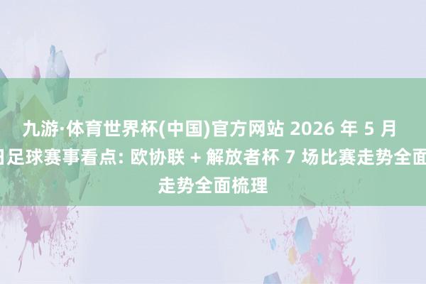 九游·体育世界杯(中国)官方网站 2026 年 5 月 27 日足球赛事看点: 欧协联 + 解放者杯 7 场比赛走势全面梳理