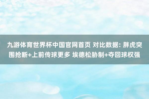 九游体育世界杯中国官网首页 对比数据: 胖虎突围抢断+上前传球更多 埃德松胁制+夺回球权强