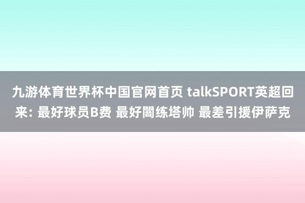 九游体育世界杯中国官网首页 talkSPORT英超回来: 最好球员B费 最好闇练塔帅 最差引援伊萨克