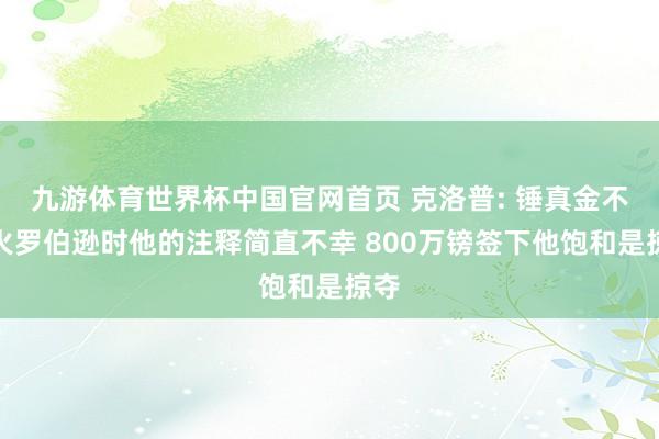 九游体育世界杯中国官网首页 克洛普: 锤真金不怕火罗伯逊时他的注释简直不幸 800万镑签下他饱和是掠夺