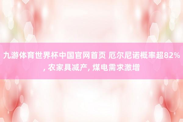 九游体育世界杯中国官网首页 厄尔尼诺概率超82%， 农家具减产， 煤电需求激增