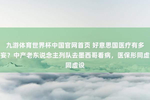 九游体育世界杯中国官网首页 好意思国医疗有多谬妄?中产老东说念主列队去墨西哥看病,医保形同虚设