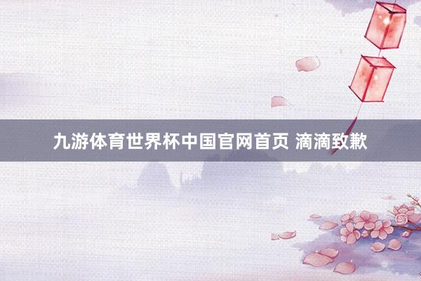 九游体育世界杯中国官网首页 滴滴致歉