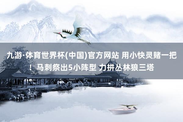 九游·体育世界杯(中国)官方网站 用小快灵赌一把！马刺祭出5小阵型 力拼丛林狼三塔