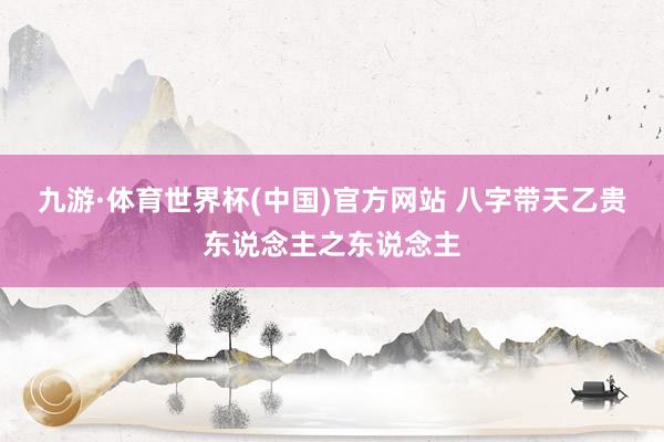 九游·体育世界杯(中国)官方网站 八字带天乙贵东说念主之东说念主