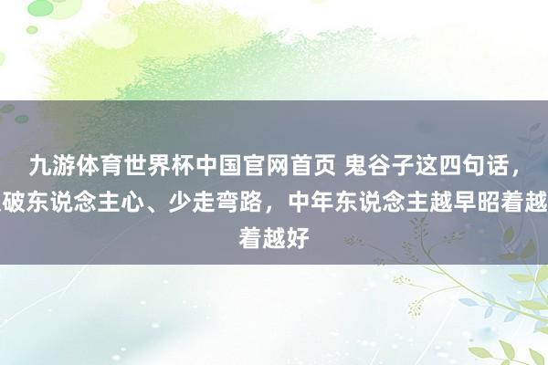 九游体育世界杯中国官网首页 鬼谷子这四句话,识破东说念主心、少走弯路,中年东说念主越早昭着越好