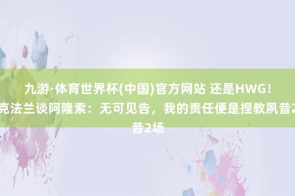 九游·体育世界杯(中国)官方网站 还是HWG！麦克法兰谈阿隆索：无可见告，我的责任便是捏教夙昔2场