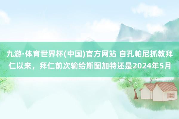 九游·体育世界杯(中国)官方网站 自孔帕尼抓教拜仁以来，拜仁前次输给斯图加特还是2024年5月