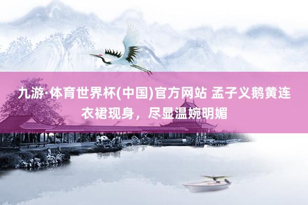 九游·体育世界杯(中国)官方网站 孟子义鹅黄连衣裙现身，尽显温婉明媚