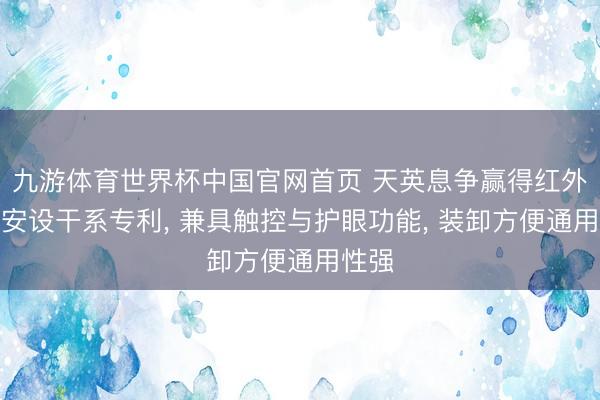 九游体育世界杯中国官网首页 天英息争赢得红外触控安设干系专利， 兼具触控与护眼功能， 装卸方便通用性强