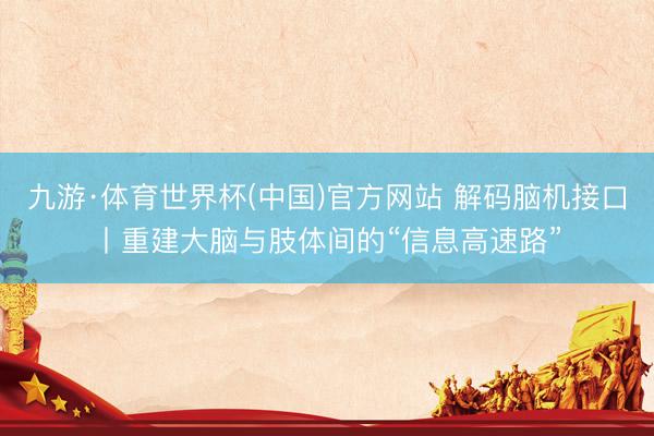 九游·体育世界杯(中国)官方网站 解码脑机接口丨重建大脑与肢体间的“信息高速路”