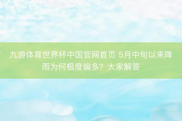 九游体育世界杯中国官网首页 5月中旬以来降雨为何极度偏多？大家解答