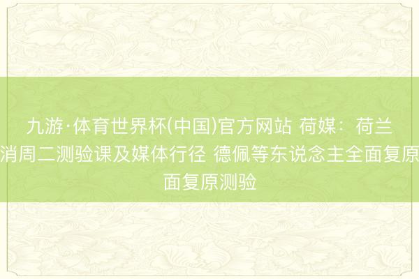 九游·体育世界杯(中国)官方网站 荷媒：荷兰队取消周二测验课及媒体行径 德佩等东说念主全面复原测验