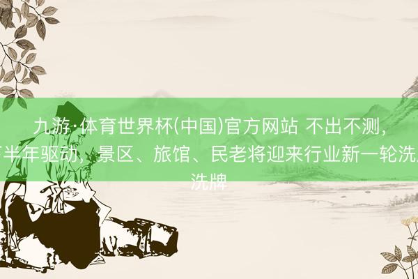 九游·体育世界杯(中国)官方网站 不出不测,下半年驱动,景区、旅馆、民老将迎来行业新一轮洗牌