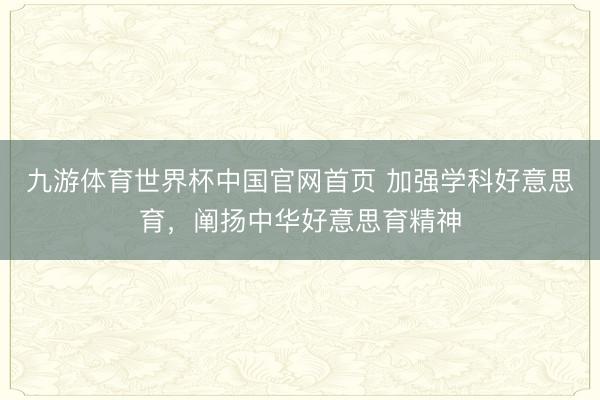 九游体育世界杯中国官网首页 加强学科好意思育,阐扬中华好意思育精神