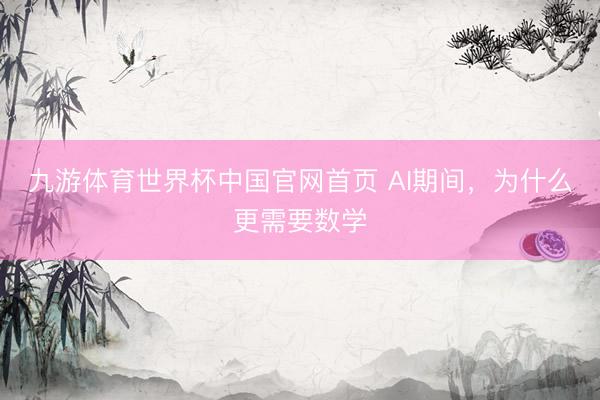 九游体育世界杯中国官网首页 AI期间，为什么更需要数学