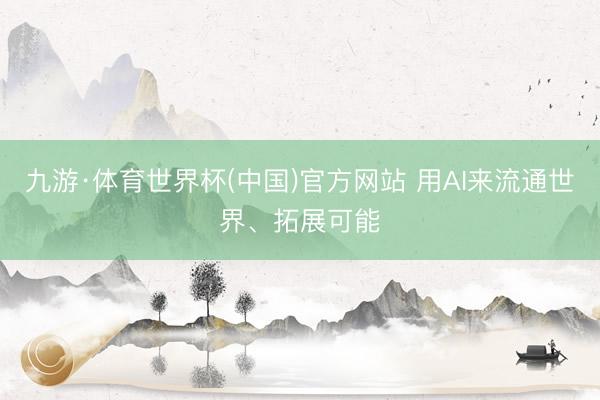 九游·体育世界杯(中国)官方网站 用AI来流通世界、拓展可能
