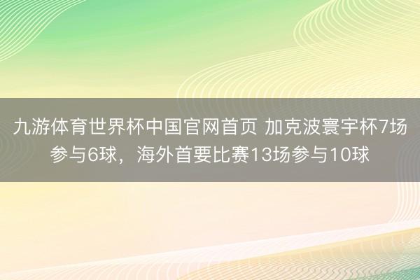 九游体育世界杯中国官网首页 加克波寰宇杯7场参与6球，海外首要比赛13场参与10球